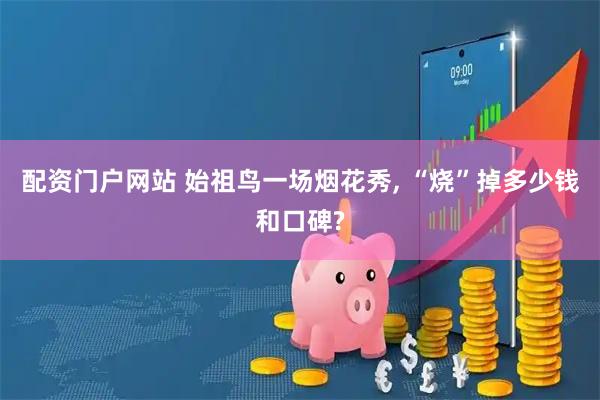 配资门户网站 始祖鸟一场烟花秀, “烧”掉多少钱和口碑?