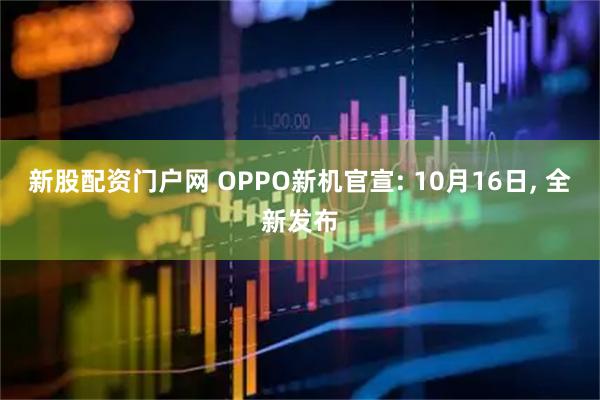 新股配资门户网 OPPO新机官宣: 10月16日, 全新发布