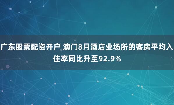 广东股票配资开户 澳门8月酒店业场所的客房平均入住率同比升至92.9%