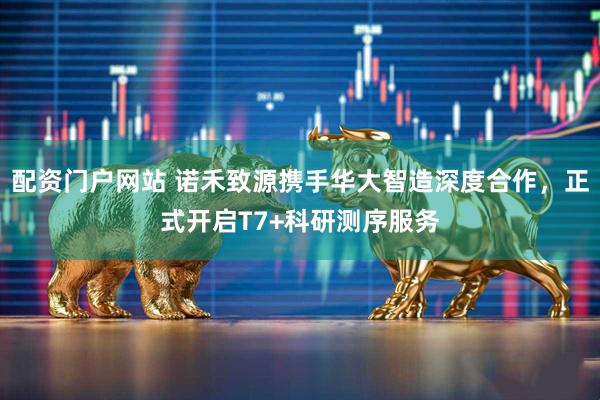 配资门户网站 诺禾致源携手华大智造深度合作，正式开启T7+科研测序服务