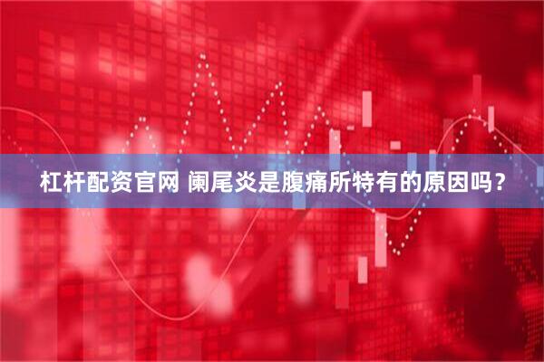 杠杆配资官网 阑尾炎是腹痛所特有的原因吗？
