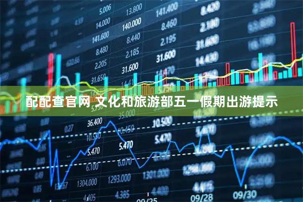 配配查官网 文化和旅游部五一假期出游提示
